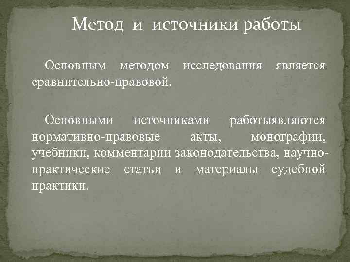 Метод и источники работы Основным методом исследования является сравнительно-правовой. Основными источниками работыявляются нормативно-правовые акты,