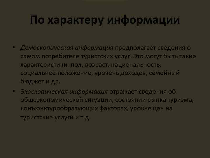 По характеру информации • Демоскопическая информация предполагает сведения о самом потребителе туристских услуг. Это