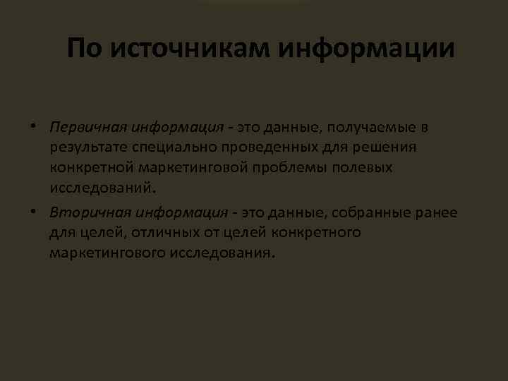 По источникам информации • Первичная информация - это данные, получаемые в результате специально проведенных