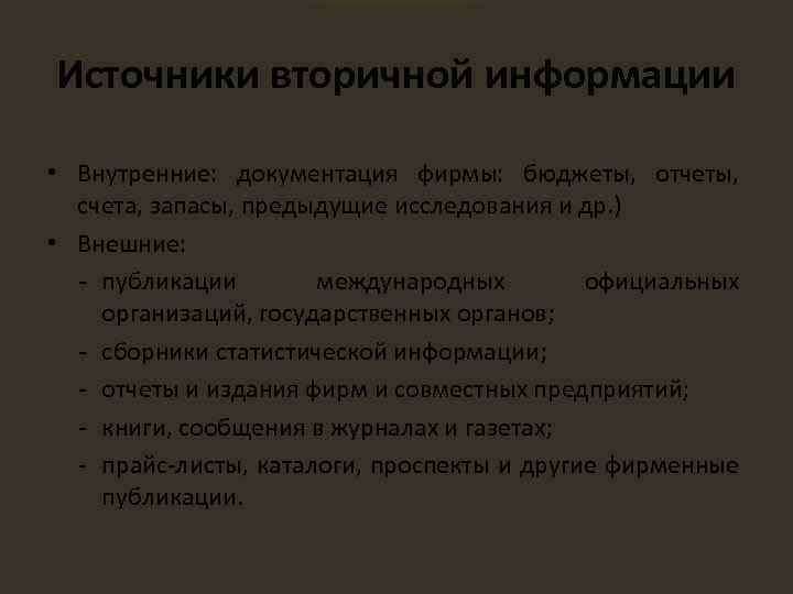 Источники вторичной информации • Внутренние: документация фирмы: бюджеты, отчеты, счета, запасы, предыдущие исследования и