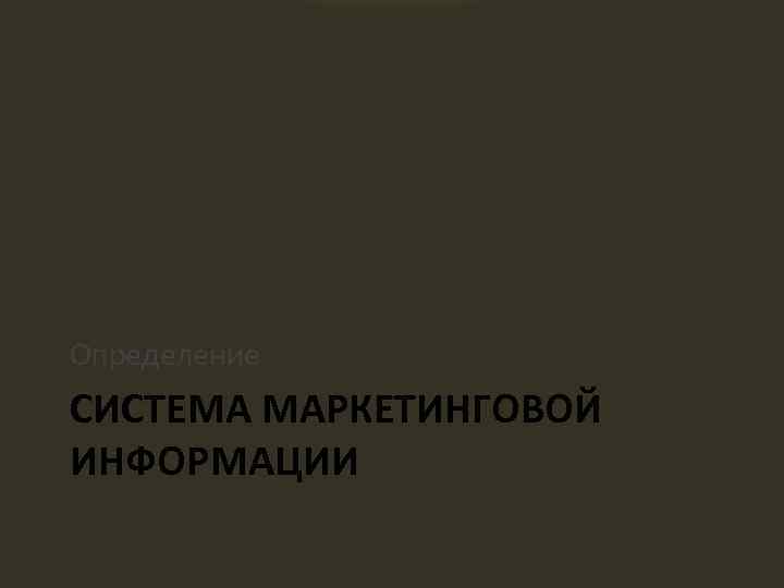 Определение СИСТЕМА МАРКЕТИНГОВОЙ ИНФОРМАЦИИ 