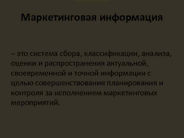 Маркетинговая информация ─ это система сбора, классификации, анализа, оценки и распространения актуальной, своевременной и