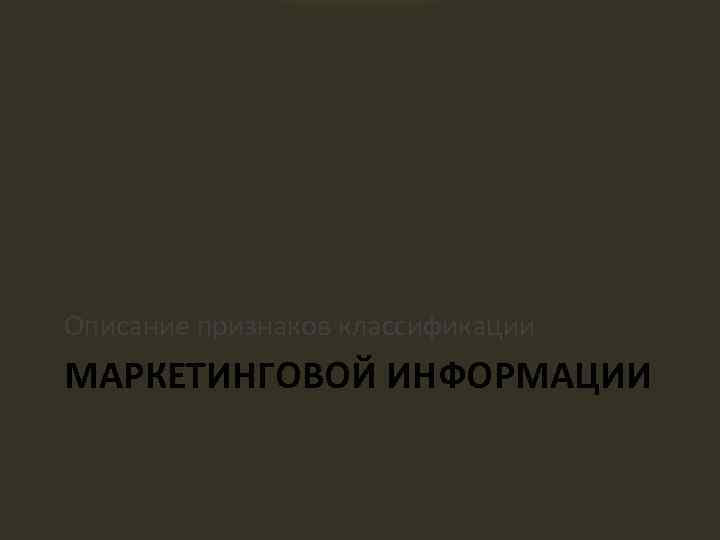 Описание признаков классификации МАРКЕТИНГОВОЙ ИНФОРМАЦИИ 