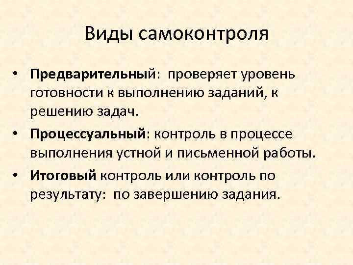 Виды самоконтроля • Предварительный: проверяет уровень готовности к выполнению заданий, к решению задач. •