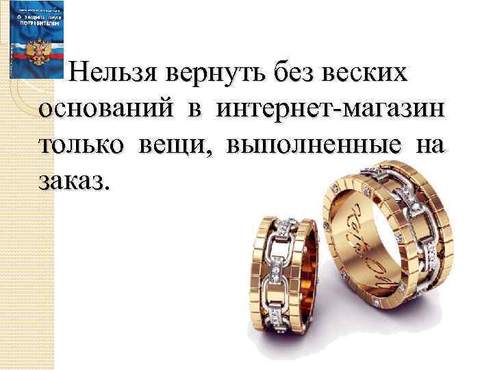 Нельзя вернуть без веских оснований в интернет-магазин только вещи, выполненные на заказ. 