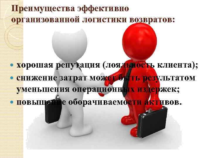 Преимущества эффективно организованной логистики возвратов: хорошая репутация (лояльность клиента); снижение затрат может быть результатом