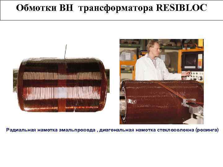 Обмотки ВН трансформатора RESIBLOC Радиальная намотка эмальпровода , диагональная намотка стекловолокна (ровинга) 