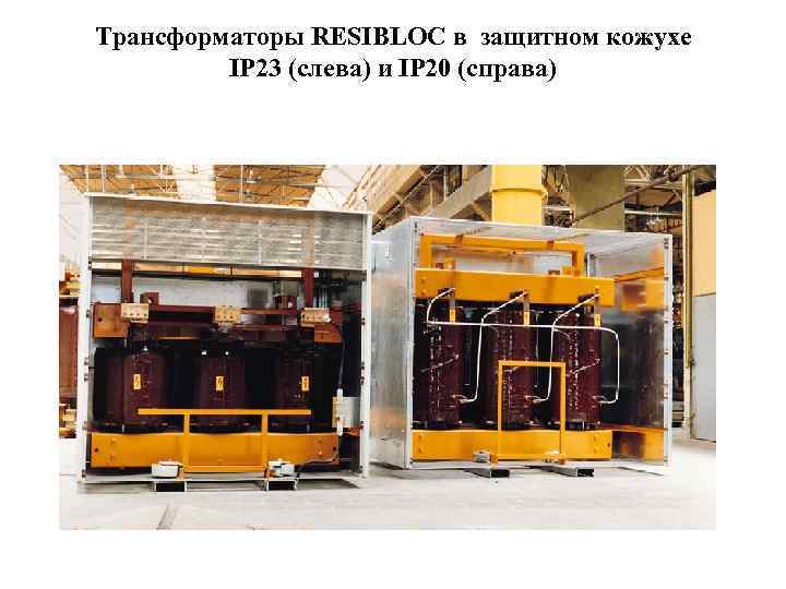 Трансформаторы RESIBLOC в защитном кожухе IP 23 (слева) и IP 20 (справа) 