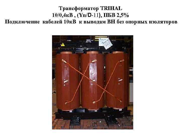 Трансформатор TRIHAL 10/0, 4 к. В , (Yn/D-11), ПБВ 2, 5% Подключение кабелей 10