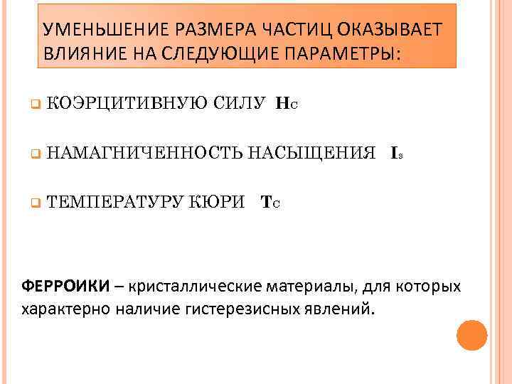 УМЕНЬШЕНИЕ РАЗМЕРА ЧАСТИЦ ОКАЗЫВАЕТ ВЛИЯНИЕ НА СЛЕДУЮЩИЕ ПАРАМЕТРЫ: q КОЭРЦИТИВНУЮ СИЛУ НС q НАМАГНИЧЕННОСТЬ