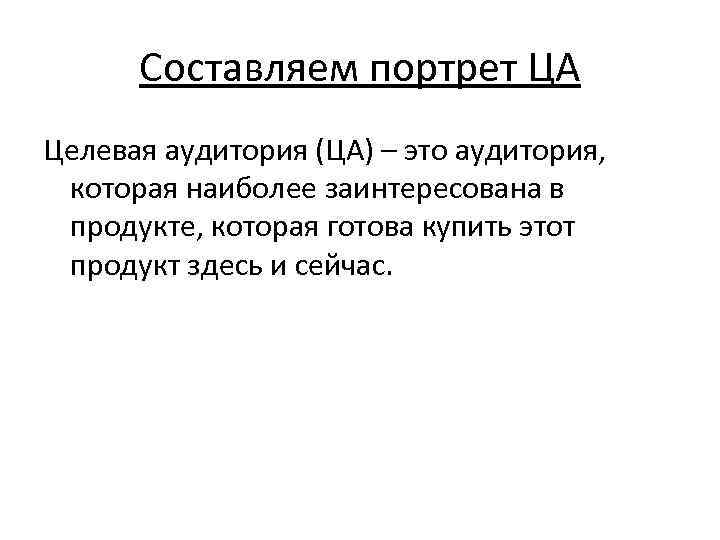 Составляем портрет ЦА Целевая аудитория (ЦА) – это аудитория, которая наиболее заинтересована в продукте,