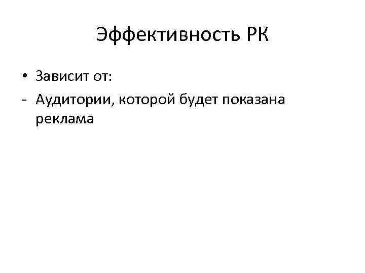 Эффективность РК • Зависит от: - Аудитории, которой будет показана реклама 