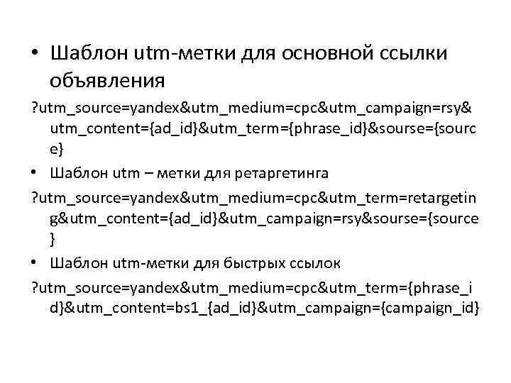  • Шаблон utm-метки для основной ссылки объявления ? utm_source=yandex&utm_medium=cpc&utm_campaign=rsy& utm_content={ad_id}&utm_term={phrase_id}&sourse={sourc e} • Шаблон