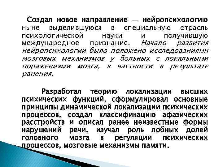 Создал новое направление — нейропсихологию ныне выделившуюся в специальную отрасль психологической науки и получившую