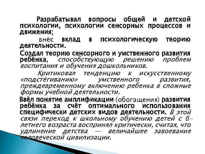 Разрабатывал вопросы общей и детской психологии, психологии сенсорных процессов и движения; внёс вклад в