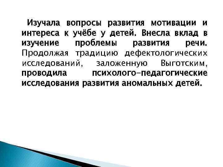 Изучала вопросы развития мотивации и интереса к учёбе у детей. Внесла вклад в изучение