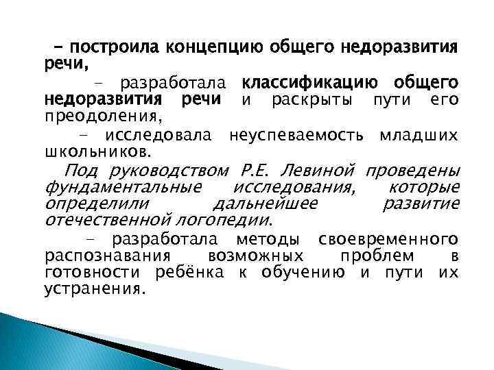 - построила концепцию общего недоразвития речи, - разработала классификацию общего недоразвития речи и раскрыты