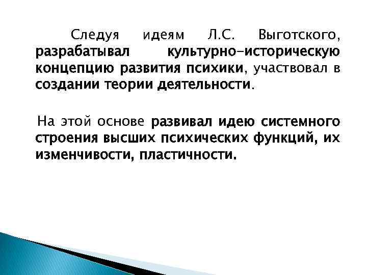 Следуя идеям Л. С. Выготского, разрабатывал культурно-историческую концепцию развития психики, участвовал в создании теории