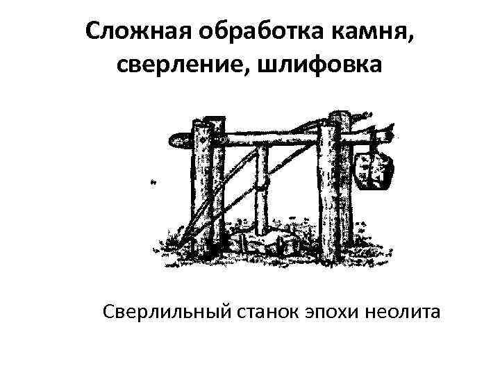 Сложная обработка камня, сверление, шлифовка Сверлильный станок эпохи неолита 