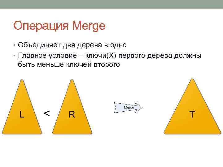 Операция Merge • Объединяет два дерева в одно • Главное условие – ключи(Х) первого