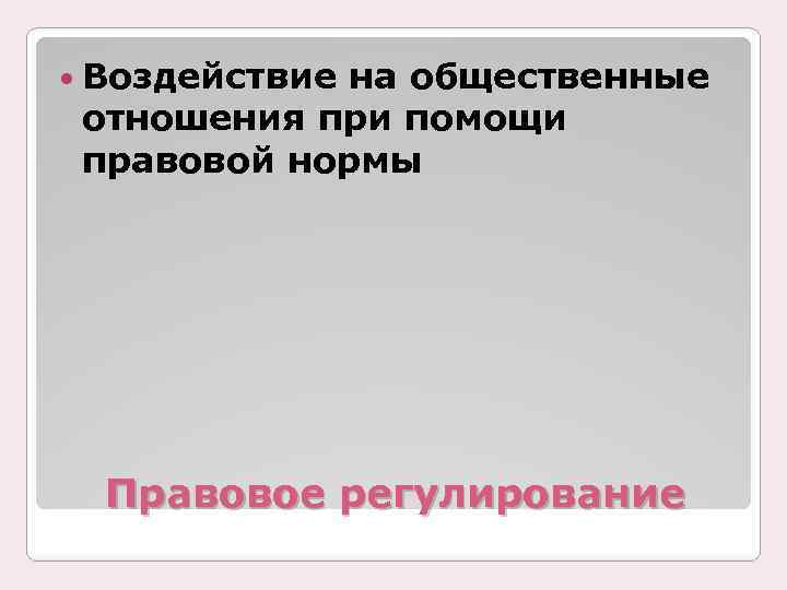  Воздействие на общественные отношения при помощи правовой нормы Правовое регулирование 