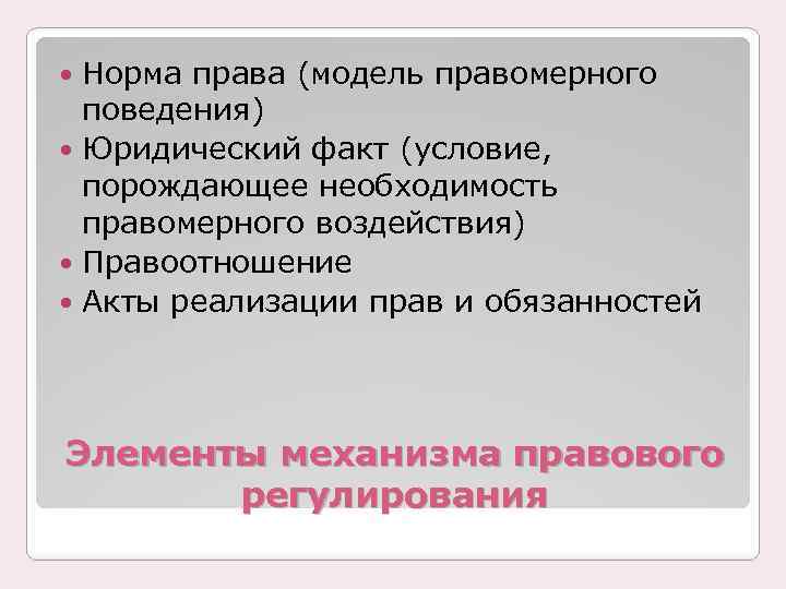 Норма права (модель правомерного поведения) Юридический факт (условие, порождающее необходимость правомерного воздействия) Правоотношение Акты