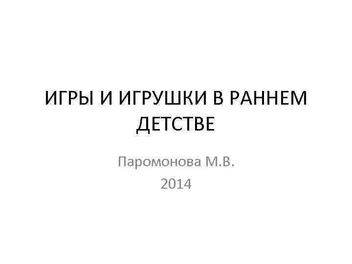 ИГРЫ И ИГРУШКИ В РАННЕМ ДЕТСТВЕ Паромонова М. В. 2014 