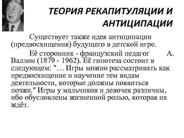 ТЕОРИЯ РЕКАПИТУЛЯЦИИ И АНТИЦИПАЦИИ Существует также идея антиципации (предвосхищения) будущего в детской игре. Её