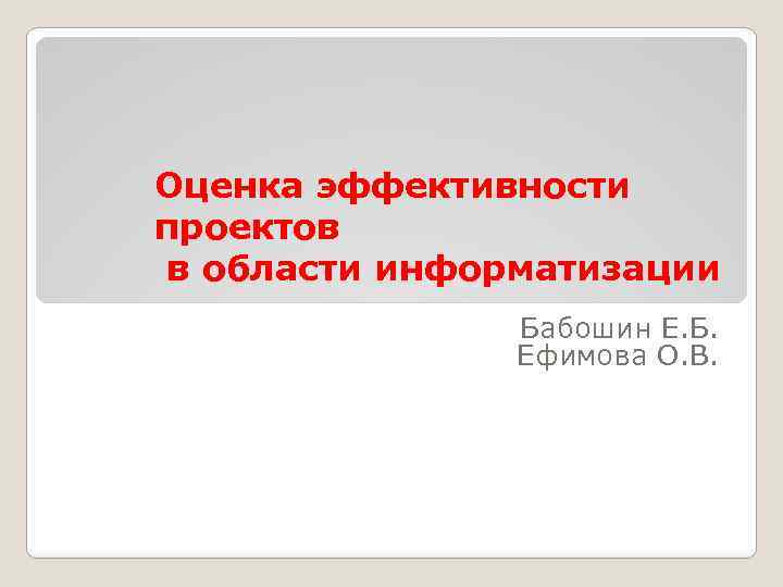 Оценка эффективности проектов в области информатизации Бабошин Е. Б. Ефимова О. В. 