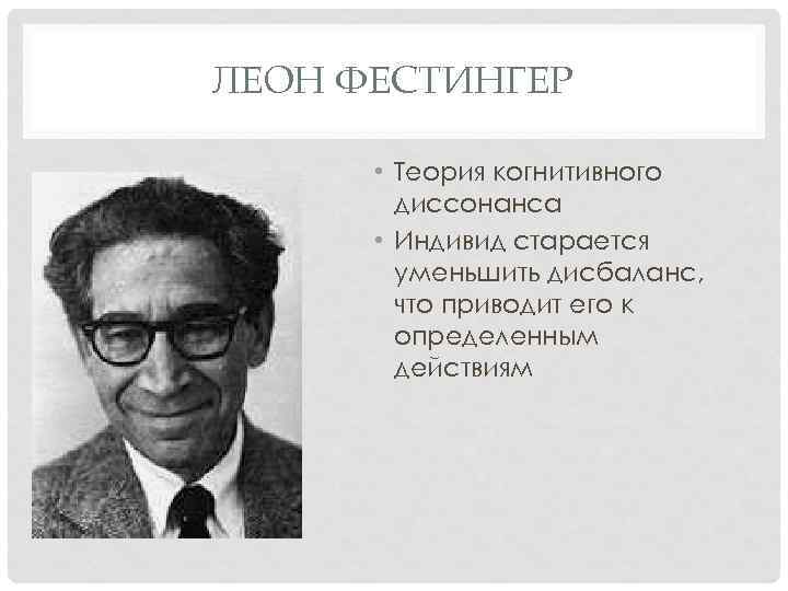 ЛЕОН ФЕСТИНГЕР • Теория когнитивного диссонанса • Индивид старается уменьшить дисбаланс, что приводит его