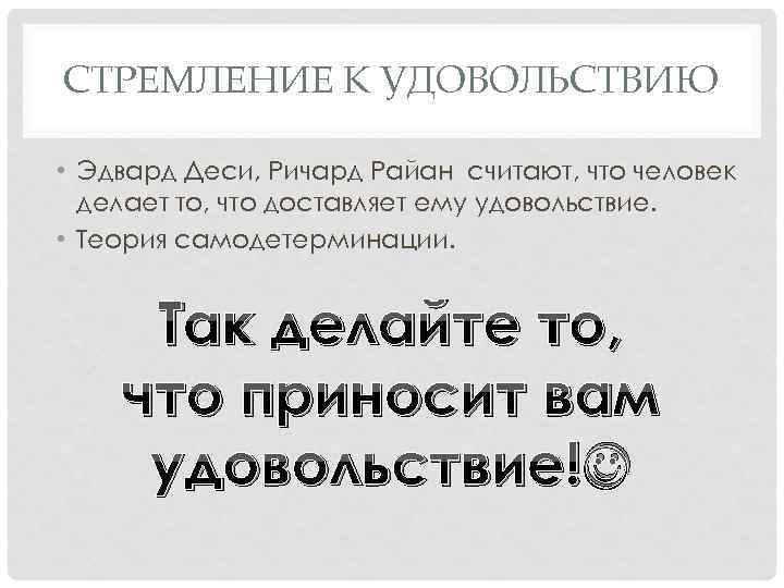 СТРЕМЛЕНИЕ К УДОВОЛЬСТВИЮ • Эдвард Деси, Ричард Райан считают, что человек делает то, что