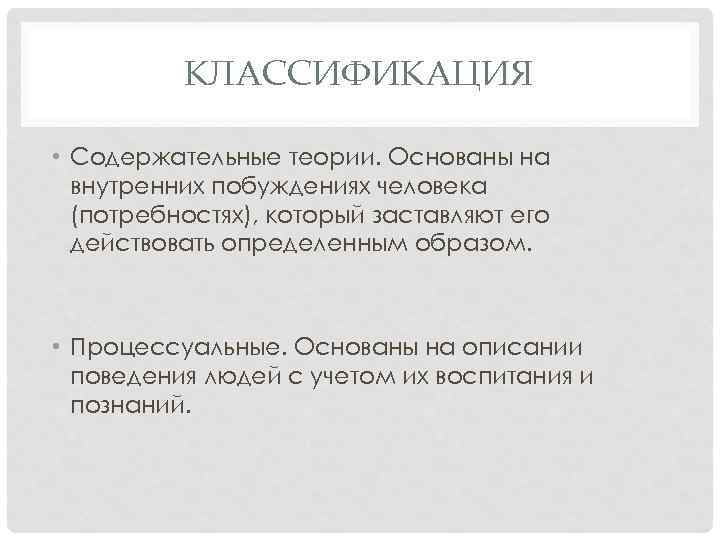 КЛАССИФИКАЦИЯ • Содержательные теории. Основаны на внутренних побуждениях человека (потребностях), который заставляют его действовать