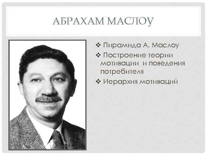 АБРАХАМ МАСЛОУ v Пирамида А. Маслоу v Построение теории мотивации и поведения потребителя v