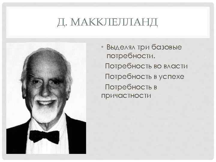 Д. МАККЛЕЛЛАНД • Выделял три базовые потребности. Потребность во власти Потребность в успехе Потребность