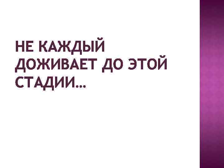 НЕ КАЖДЫЙ ДОЖИВАЕТ ДО ЭТОЙ СТАДИИ… 