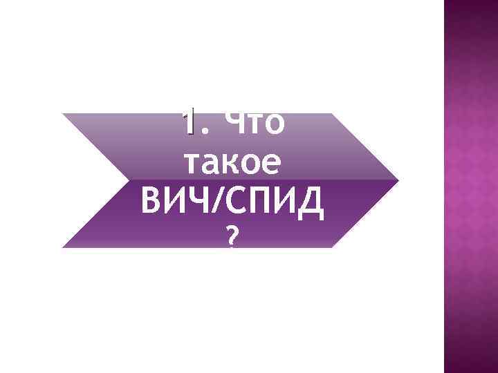 1. Что такое ВИЧ/СПИД ? 