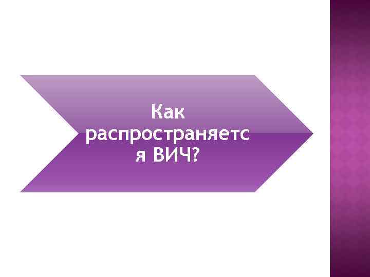 Как распространяетс я ВИЧ? 