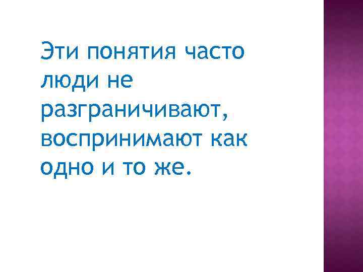 Эти понятия часто люди не разграничивают, воспринимают как одно и то же. 