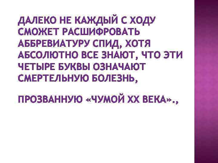 ДАЛЕКО НЕ КАЖДЫЙ С ХОДУ СМОЖЕТ РАСШИФРОВАТЬ АББРЕВИАТУРУ СПИД, ХОТЯ АБСОЛЮТНО ВСЕ ЗНАЮТ, ЧТО