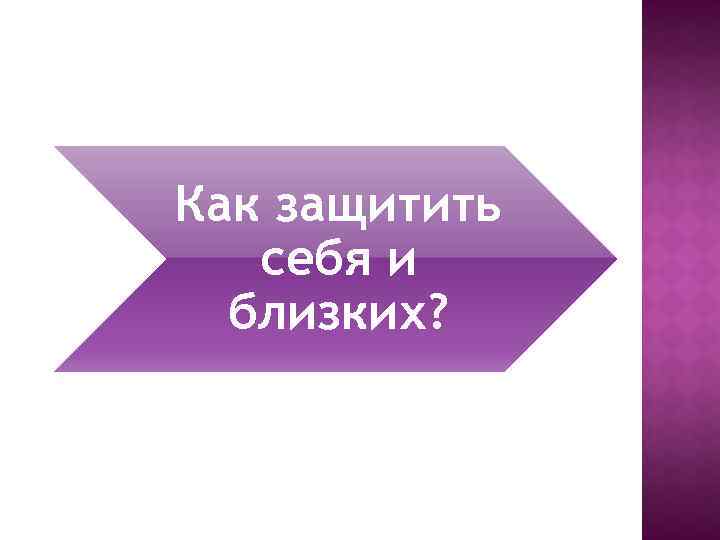 Как защитить себя и близких? 