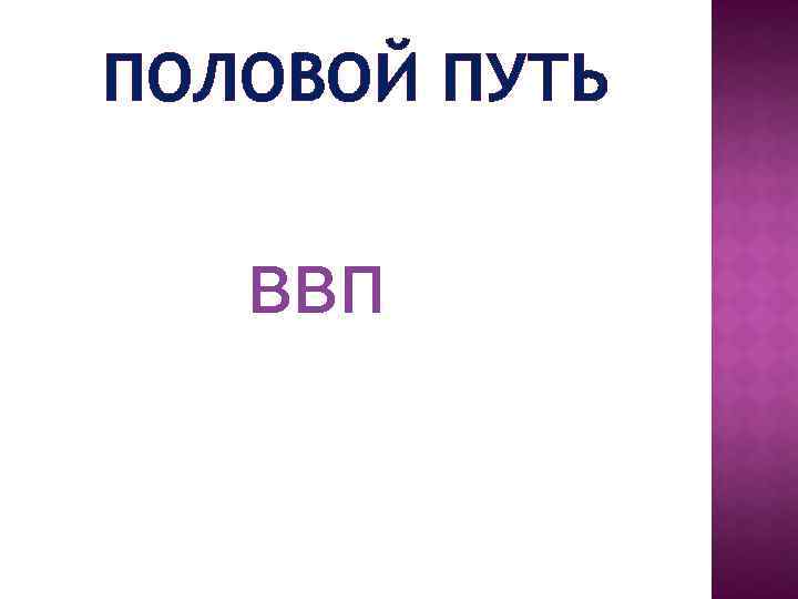 ПОЛОВОЙ ПУТЬ ввп 