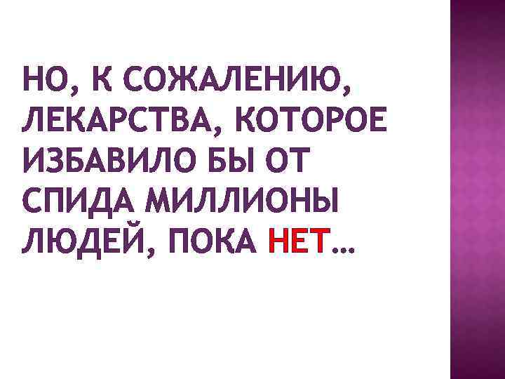 НО, К СОЖАЛЕНИЮ, ЛЕКАРСТВА, КОТОРОЕ ИЗБАВИЛО БЫ ОТ СПИДА МИЛЛИОНЫ ЛЮДЕЙ, ПОКА НЕТ… 