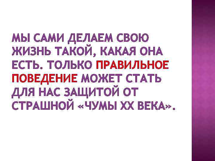 МЫ САМИ ДЕЛАЕМ СВОЮ ЖИЗНЬ ТАКОЙ, КАКАЯ ОНА ЕСТЬ. ТОЛЬКО ПРАВИЛЬНОЕ ПОВЕДЕНИЕ МОЖЕТ СТАТЬ