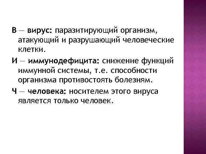 В — вирус: паразитирующий организм, атакующий и разрушающий человеческие клетки. И — иммунодефицита: снижение