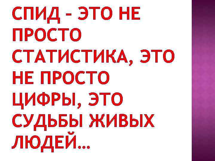 СПИД – ЭТО НЕ ПРОСТО СТАТИСТИКА, ЭТО НЕ ПРОСТО ЦИФРЫ, ЭТО СУДЬБЫ ЖИВЫХ ЛЮДЕЙ…