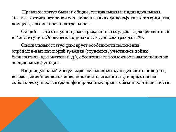 Правовой статус бывает общим, специальным и индивидуальным. Эти виды отражают собой соотношение таких философских