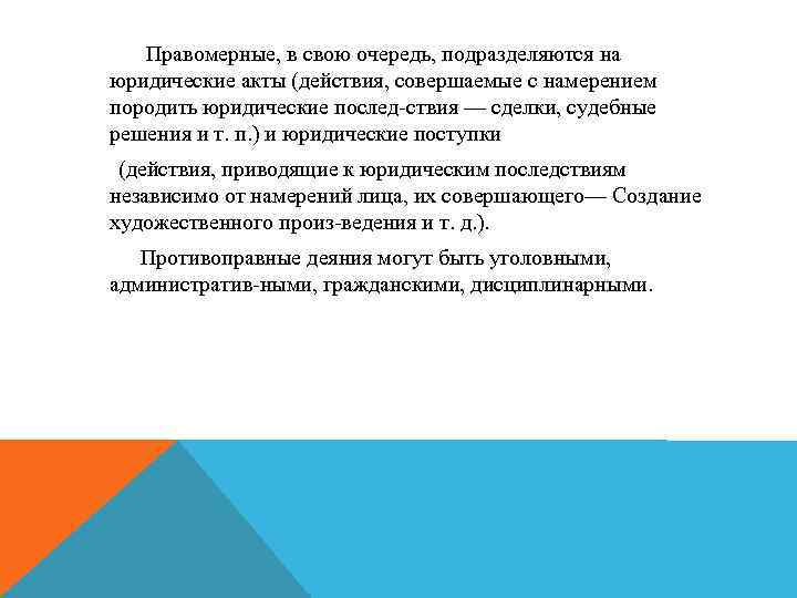 Правомерные, в свою очередь, подразделяются на юридические акты (действия, совершаемые с намерением породить юридические