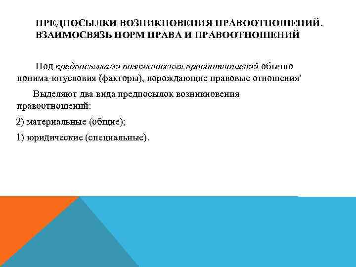 ПРЕДПОСЫЛКИ ВОЗНИКНОВЕНИЯ ПРАВООТНОШЕНИЙ. ВЗАИМОСВЯЗЬ НОРМ ПРАВА И ПРАВООТНОШЕНИЙ Под предпосылками возникновения правоотношений обычно понима