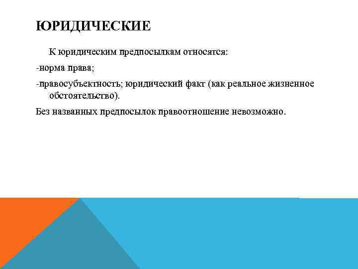 ЮРИДИЧЕСКИЕ К юридическим предпосылкам относятся: -норма права; правосубъектность; юридический факт (как реальное жизненное обстоятельство).