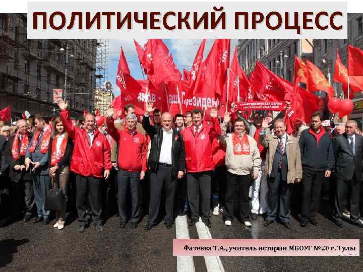 ПОЛИТИЧЕСКИЙ ПРОЦЕСС Фатеева Т. А. , учитель истории МБОУГ № 20 г. Тулы 